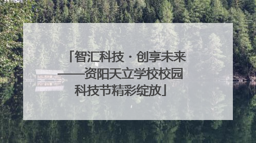 智汇科技・创享未来——资阳天立学校校园科技节精彩绽放