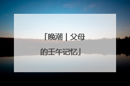 晚潮｜父母的壬午记忆