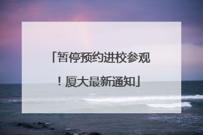 暂停预约进校参观！厦大最新通知
