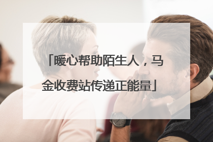 暖心帮助陌生人，马金收费站传递正能量