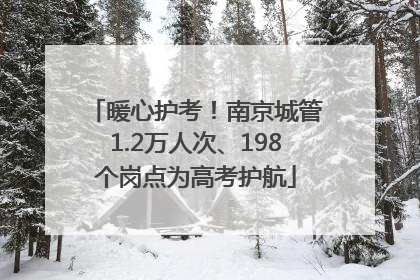 暖心护考！南京城管1.2万人次、198个岗点为高考护航