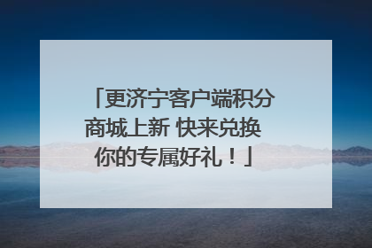 更济宁客户端积分商城上新 快来兑换你的专属好礼！