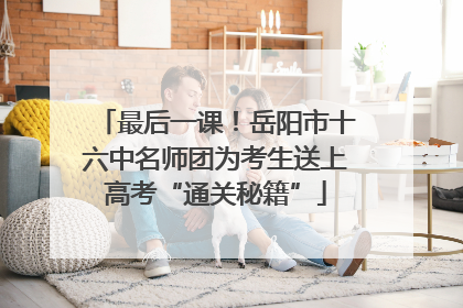 最后一课！岳阳市十六中名师团为考生送上高考“通关秘籍”
