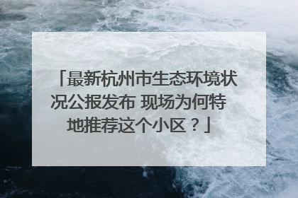最新杭州市生态环境状况公报发布 现场为何特地推荐这个小区？