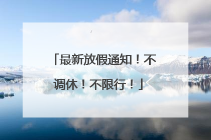 最新放假通知！不调休！不限行！