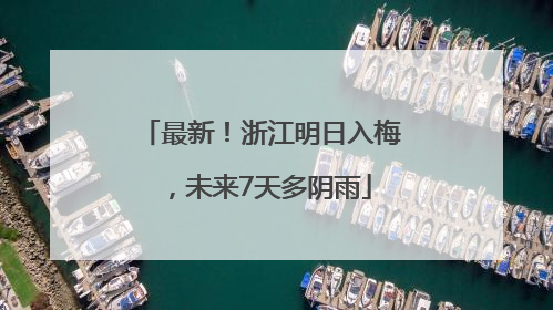 最新！浙江明日入梅，未来7天多阴雨