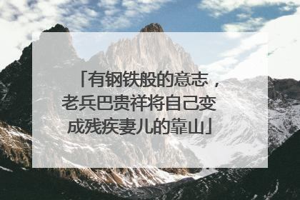有钢铁般的意志，老兵巴贵祥将自己变成残疾妻儿的靠山