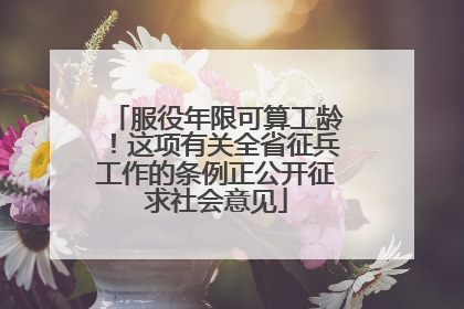 服役年限可算工龄！这项有关全省征兵工作的条例正公开征求社会意见