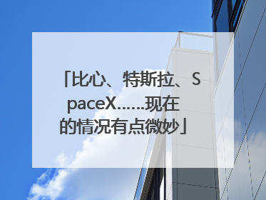 比心、特斯拉、SpaceX……现在的情况有点微妙