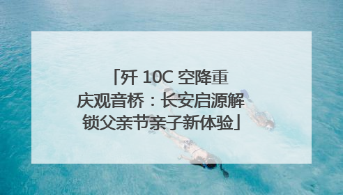 歼 10C 空降重庆观音桥：长安启源解锁父亲节亲子新体验