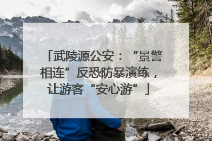 武陵源公安：“景警相连”反恐防暴演练，让游客“安心游”