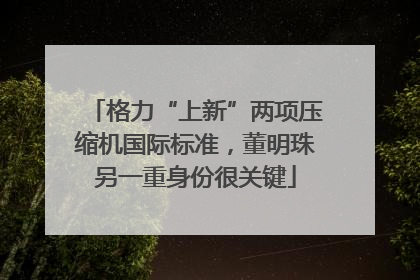 格力“上新”两项压缩机国际标准，董明珠另一重身份很关键