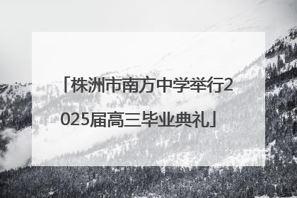 株洲市南方中学举行2025届高三毕业典礼