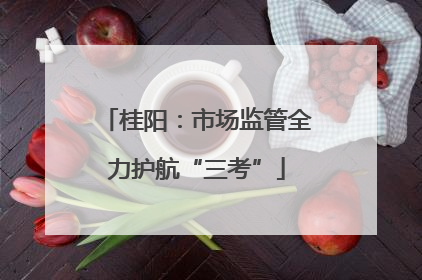 桂阳：市场监管全力护航“三考”