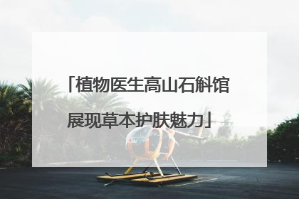 植物医生高山石斛馆展现草本护肤魅力