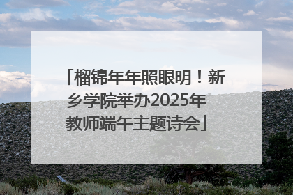 榴锦年年照眼明！新乡学院举办2025年教师端午主题诗会