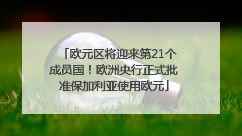 欧元区将迎来第21个成员国！欧洲央行正式批准保加利亚使用欧元