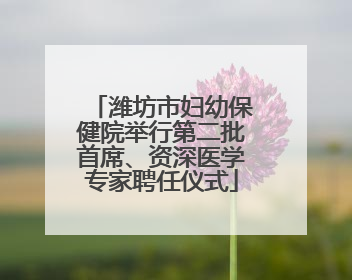 潍坊市妇幼保健院举行第二批首席、资深医学专家聘任仪式