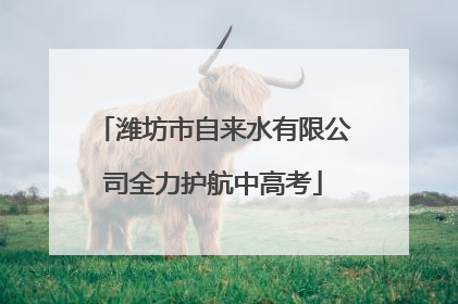 潍坊市自来水有限公司全力护航中高考