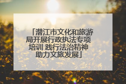 潜江市文化和旅游局开展行政执法专项培训 践行法治精神助力文旅发展