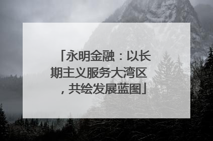 永明金融：以长期主义服务大湾区，共绘发展蓝图