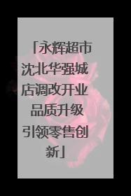 永辉超市沈北华强城店调改开业 品质升级引领零售创新