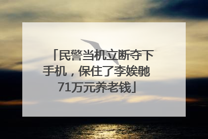 民警当机立断夺下手机，保住了李娭毑71万元养老钱