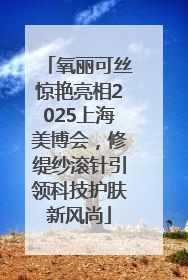 氧丽可丝惊艳亮相2025上海美博会，修缇纱滚针引领科技护肤新风尚