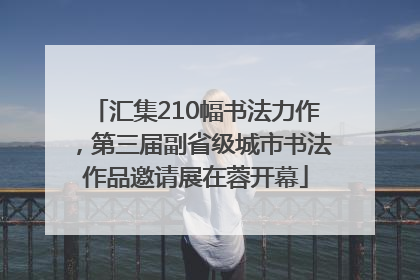 汇集210幅书法力作，第三届副省级城市书法作品邀请展在蓉开幕
