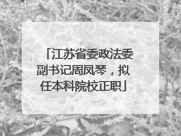 江苏省委政法委副书记周凤琴，拟任本科院校正职