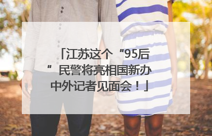 江苏这个“95后”民警将亮相国新办中外记者见面会！
