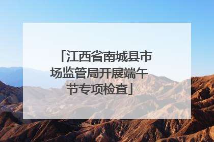 江西省南城县市场监管局开展端午节专项检查