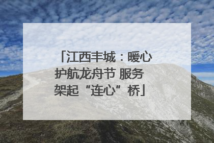 江西丰城：暖心护航龙舟节 服务架起“连心”桥
