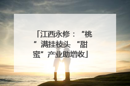 江西永修：“桃”满挂枝头 “甜蜜”产业助增收