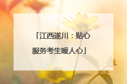 江西遂川：贴心服务考生暖人心