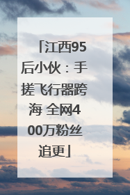 江西95后小伙：手搓飞行器跨海 全网400万粉丝追更