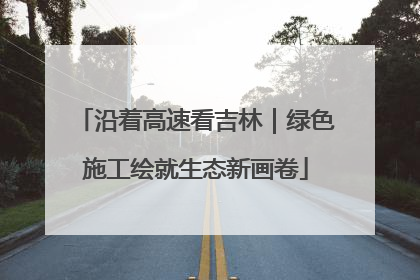沿着高速看吉林｜绿色施工绘就生态新画卷