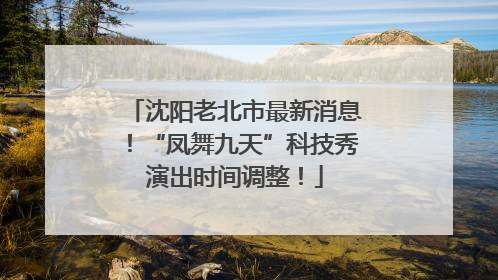 沈阳老北市最新消息！“凤舞九天”科技秀演出时间调整！