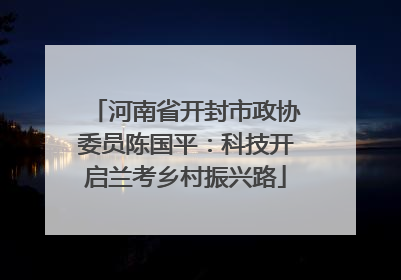 河南省开封市政协委员陈国平：科技开启兰考乡村振兴路