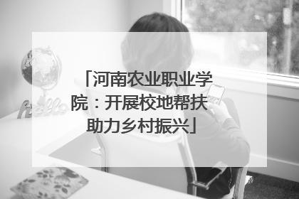 河南农业职业学院：开展校地帮扶 助力乡村振兴