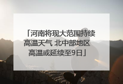 河南将现大范围持续高温天气 北中部地区高温或延续至9日