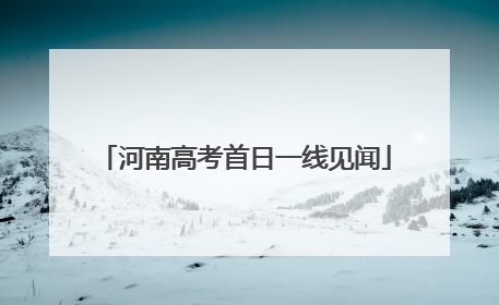 河南高考首日一线见闻