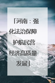 河南：强化法治保障 护航民营经济高质量发展