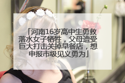 河南16岁高中生勇救落水女子牺牲，父母遭受巨大打击关掉早餐店，想申报市级见义勇为