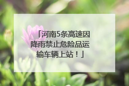 河南5条高速因降雨禁止危险品运输车辆上站！