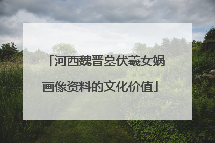 河西魏晋墓伏羲女娲画像资料的文化价值
