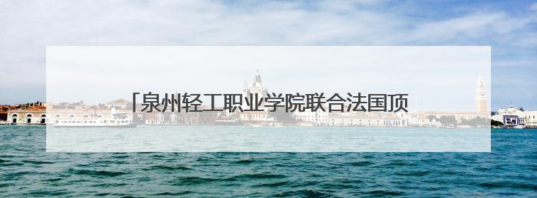 泉州轻工职业学院联合法国顶级教练团队成立足球专项学院
