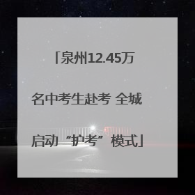 泉州12.45万名中考生赴考 全城启动“护考”模式
