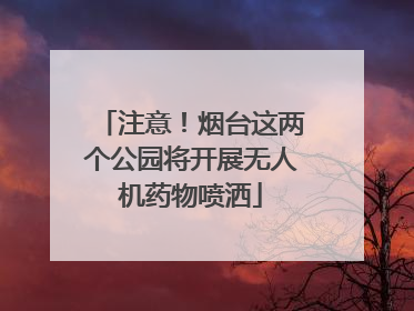 注意！烟台这两个公园将开展无人机药物喷洒