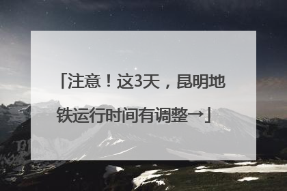注意！这3天，昆明地铁运行时间有调整→